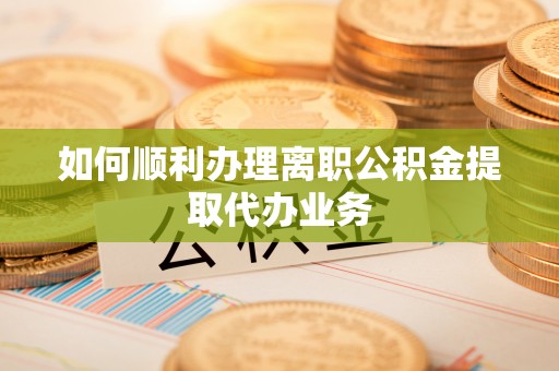 泸定如何顺利办理离职公积金提取代办业务