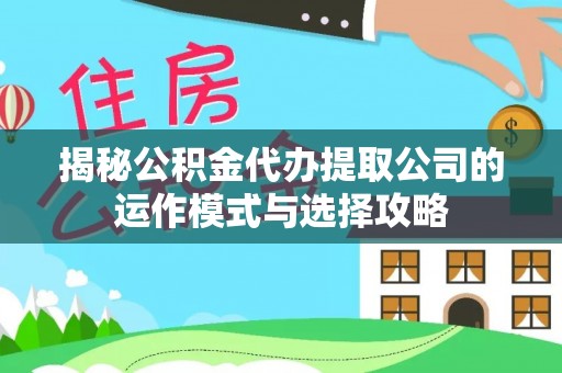 泸定揭秘公积金代办提取公司的运作模式与选择攻略