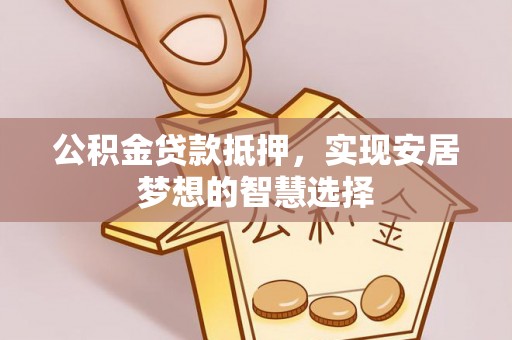 泸定公积金贷款抵押，实现安居梦想的智慧选择