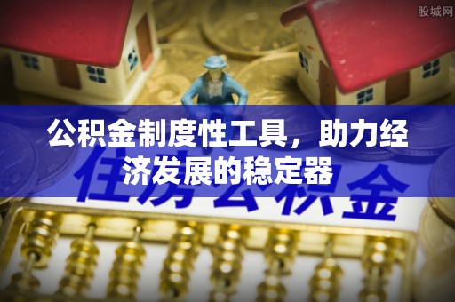 泸定公积金制度性工具，助力经济发展的稳定器