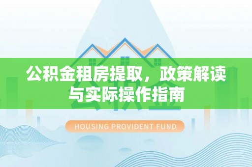 泸定公积金租房提取，政策解读与实际操作指南