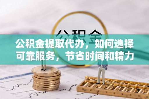 泸定公积金提取代办，如何选择可靠服务，节省时间和精力？