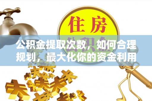 泸定公积金提取次数，如何合理规划，最大化你的资金利用