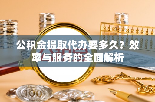 泸定公积金提取代办要多久？效率与服务的全面解析