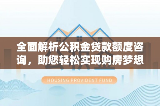 泸定全面解析公积金贷款额度咨询，助您轻松实现购房梦想
