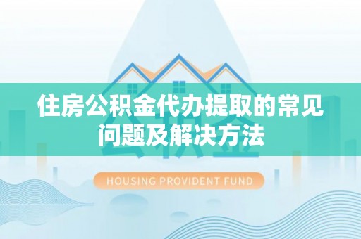 泸定住房公积金代办提取的常见问题及解决方法