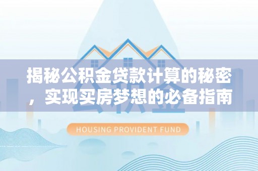 泸定揭秘公积金贷款计算的秘密，实现买房梦想的必备指南