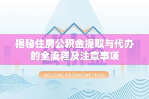 泸定揭秘住房公积金提取与代办的全流程及注意事项