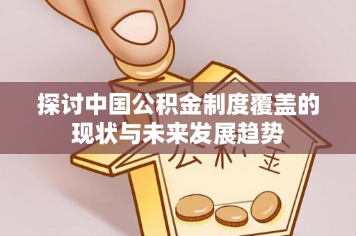 泸定探讨中国公积金制度覆盖的现状与未来发展趋势