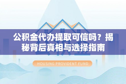 泸定公积金代办提取可信吗？揭秘背后真相与选择指南