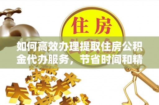 泸定如何高效办理提取住房公积金代办服务，节省时间和精力