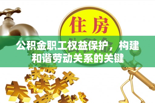 泸定公积金职工权益保护，构建和谐劳动关系的关键