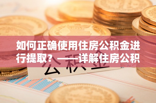 泸定如何正确使用住房公积金进行提取？——详解住房公积金代办提取流程与注意事项