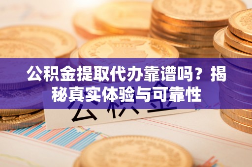 泸定公积金提取代办靠谱吗？揭秘真实体验与可靠性