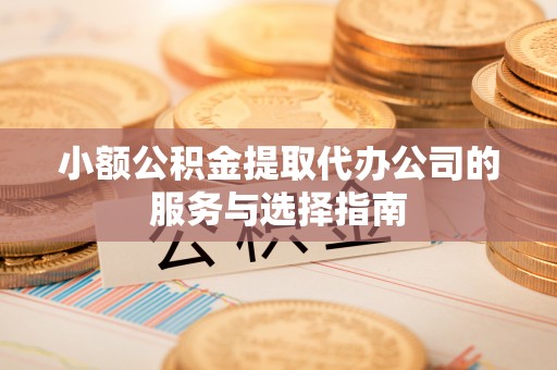 泸定小额公积金提取代办公司的服务与选择指南
