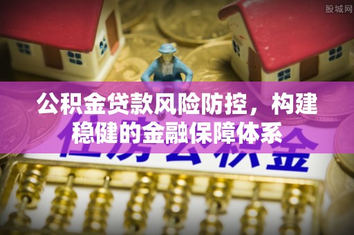 泸定公积金贷款风险防控，构建稳健的金融保障体系