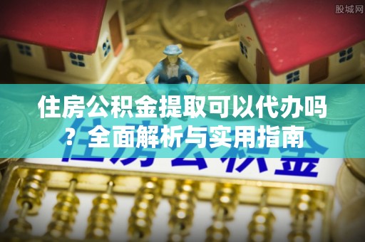 泸定住房公积金提取可以代办吗？全面解析与实用指南