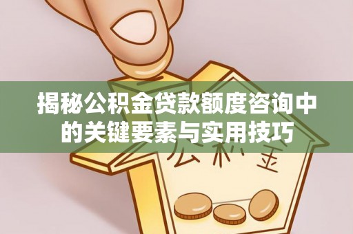 泸定揭秘公积金贷款额度咨询中的关键要素与实用技巧