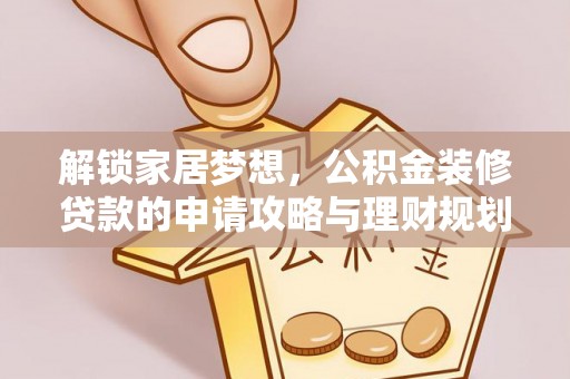 泸定解锁家居梦想，公积金装修贷款的申请攻略与理财规划
