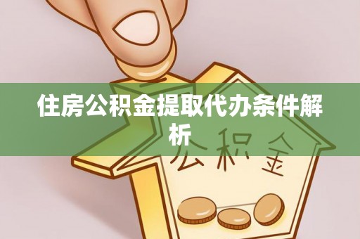 泸定住房公积金提取代办条件解析