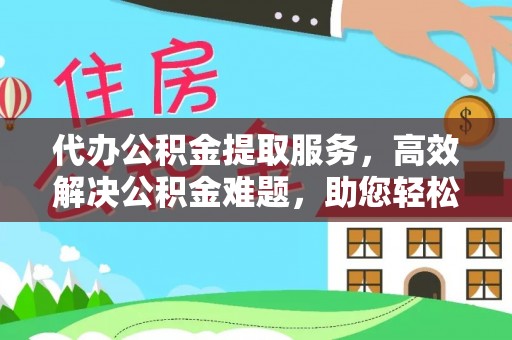 泸定代办公积金提取服务，高效解决公积金难题，助您轻松理财