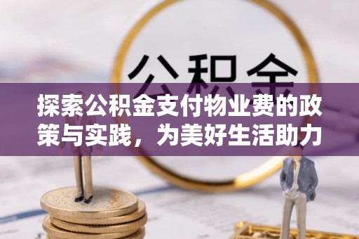 泸定探索公积金支付物业费的政策与实践，为美好生活助力