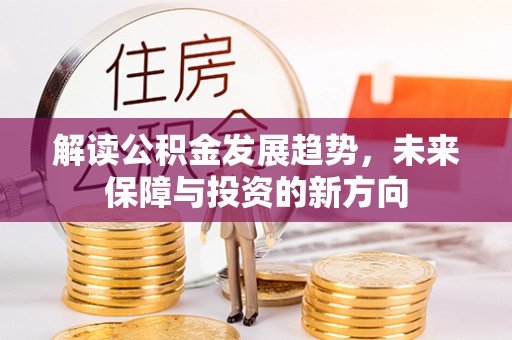泸定解读公积金发展趋势，未来保障与投资的新方向