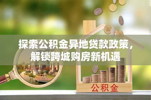 泸定探索公积金异地贷款政策，解锁跨城购房新机遇