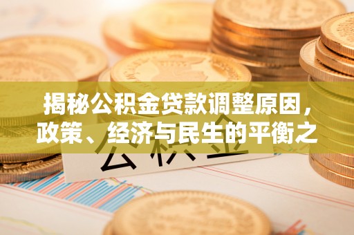 泸定揭秘公积金贷款调整原因，政策、经济与民生的平衡之道