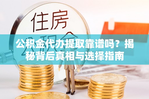 泸定公积金代办提取靠谱吗？揭秘背后真相与选择指南