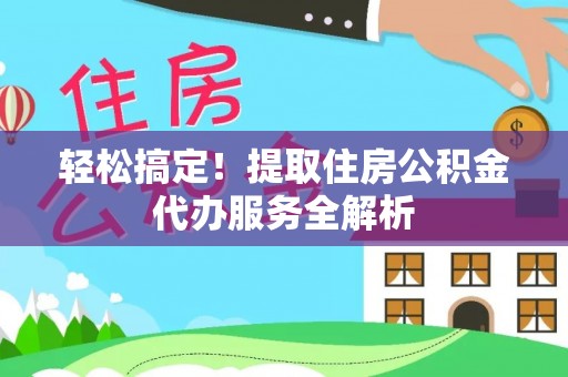 泸定轻松搞定！提取住房公积金代办服务全解析
