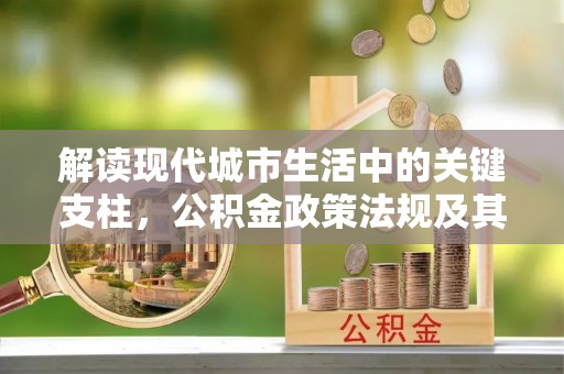 泸定解读现代城市生活中的关键支柱，公积金政策法规及其深远影响