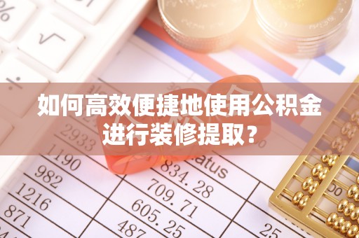泸定如何高效便捷地使用公积金进行装修提取？