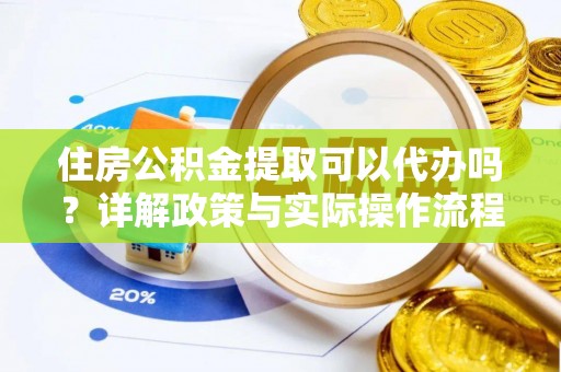 泸定住房公积金提取可以代办吗？详解政策与实际操作流程