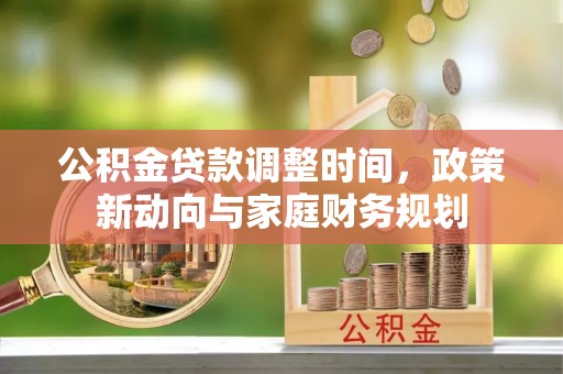 泸定公积金贷款调整时间，政策新动向与家庭财务规划