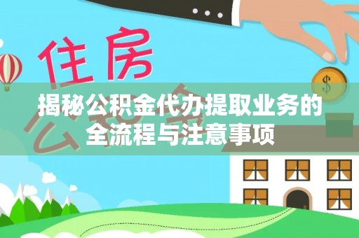 泸定揭秘公积金代办提取业务的全流程与注意事项