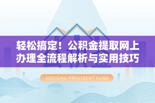 泸定轻松搞定！公积金提取网上办理全流程解析与实用技巧