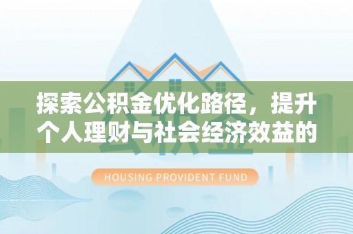 泸定探索公积金优化路径，提升个人理财与社会经济效益的双重策略