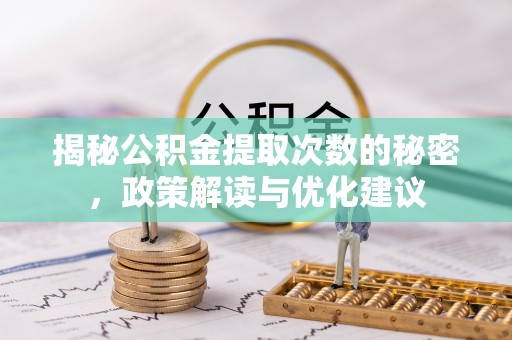 泸定揭秘公积金提取次数的秘密，政策解读与优化建议