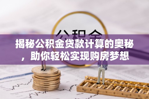 泸定揭秘公积金贷款计算的奥秘，助你轻松实现购房梦想