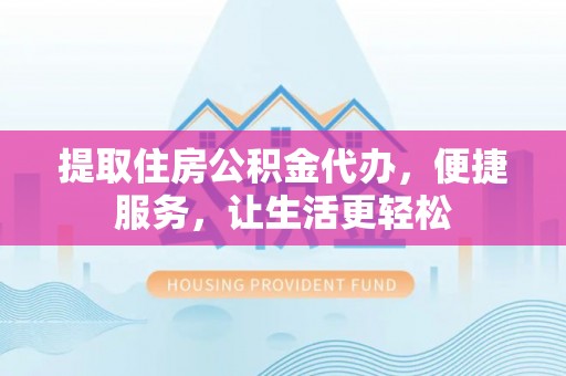 泸定提取住房公积金代办，便捷服务，让生活更轻松