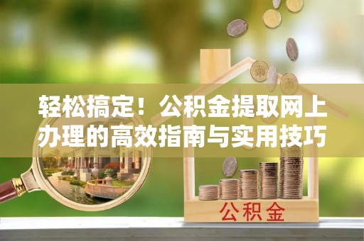 泸定轻松搞定！公积金提取网上办理的高效指南与实用技巧