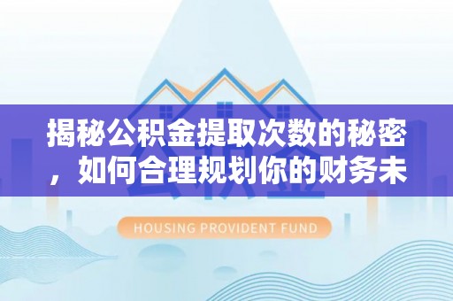 泸定揭秘公积金提取次数的秘密，如何合理规划你的财务未来？