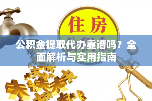 泸定公积金提取代办靠谱吗？全面解析与实用指南