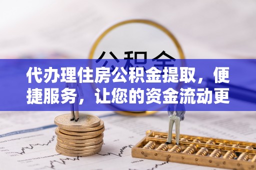 泸定代办理住房公积金提取，便捷服务，让您的资金流动更高效