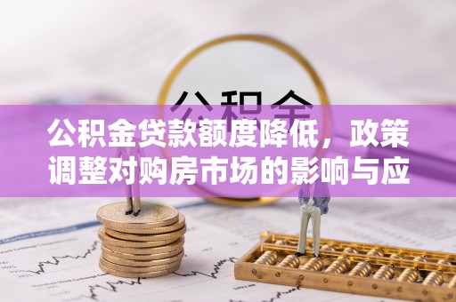 泸定公积金贷款额度降低，政策调整对购房市场的影响与应对策略