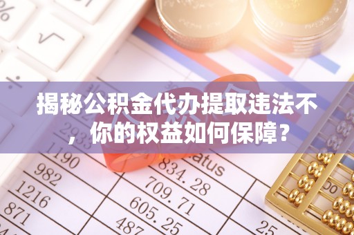 泸定揭秘公积金代办提取违法不，你的权益如何保障？