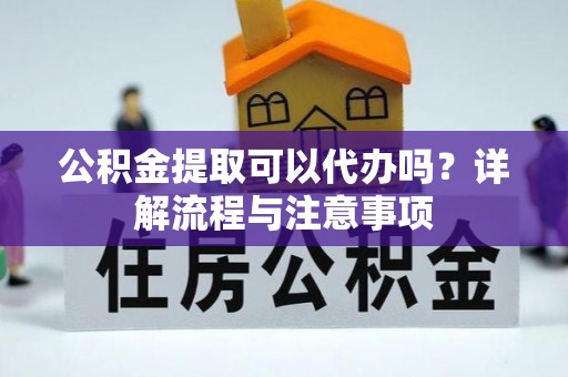 泸定公积金提取可以代办吗？详解流程与注意事项