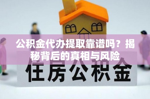 泸定公积金代办提取靠谱吗？揭秘背后的真相与风险