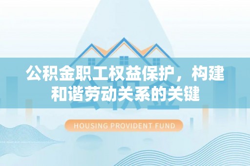 泸定公积金职工权益保护，构建和谐劳动关系的关键